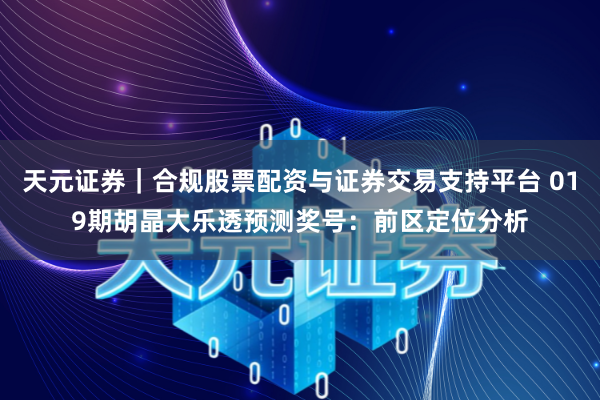 天元证券｜合规股票配资与证券交易支持平台 019期胡晶大乐透预测奖号：前区定位分析