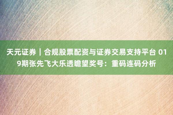 天元证券｜合规股票配资与证券交易支持平台 019期张先飞大乐透瞻望奖号：重码连码分析