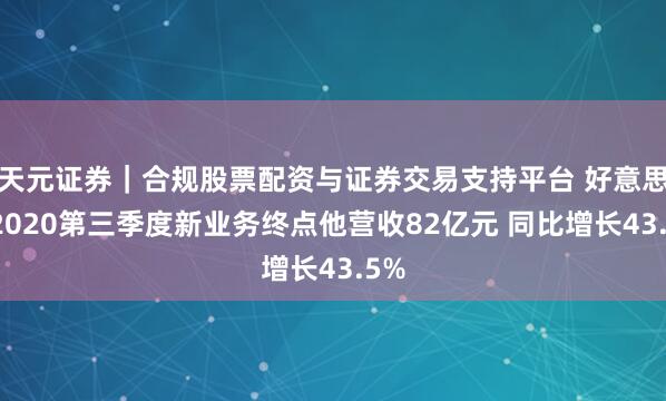 天元证券｜合规股票配资与证券交易支持平台 好意思团2020第三季度新业务终点他营收82亿元 同比增长43.5%
