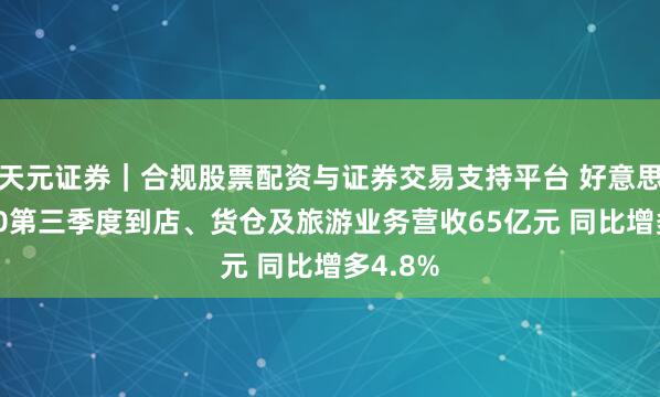 天元证券｜合规股票配资与证券交易支持平台 好意思团2020第三季度到店、货仓及旅游业务营收65亿元 同比增多4.8%